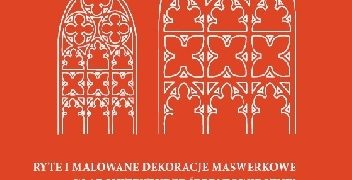 Michał Kurkowski – Ryte i malowane dekoracje maswerkowe w architekturze średniowiecznej na terytorium ziemi chełmińskiej studium typologiczno-formalne