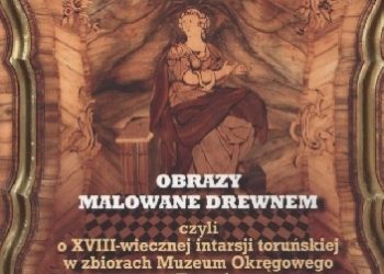 MAria Magdalen Gessek – Obrazy malowane drewnem, czyli o XVIII-wiecznej intarsji toruńskiej w zbiorach Muzeum Okręgowego w Toruniu