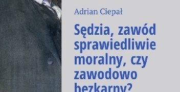 Adrian Ciepał – Sędzia zawód sprawiedliwie moralny, czy zawodowo bezkarny?