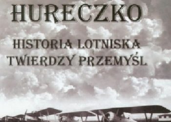 Dariusz Karnas, Przemysław Chorążykiewicz – Hureczko Historia Lotniska Twierdzy Przemyśl