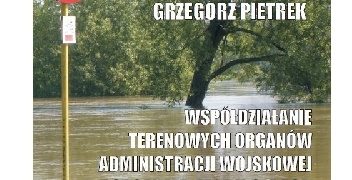 Grzegorz Pietrek – Współdziałanie terenowych organów administracji wojskowej z organami administracji rządowej i samorządowej w sytuacjach kryzysowych