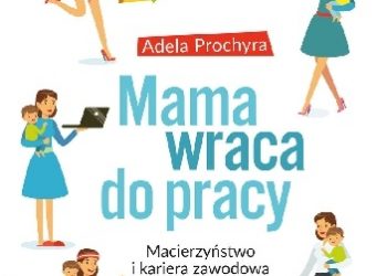Adela Prochyra – Mama wraca do pracy. Macierzyństwo i kariera zawodowa w praktyce
