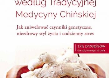 Ellen Goldsmith, Maya Klein – Odżywianie według Tradycyjnej Medycyny Chińskiej. Jak zniwelować czynniki genetyczne, niezdrowy styl życia i codzienny stres