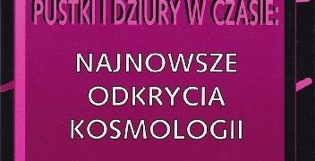 Praca zbiorowa – Galaktyczne bąble, pustki i dziury w czasie: Najnowsze odkrycia kosmologii