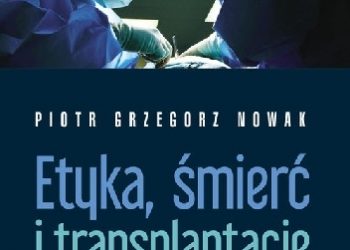 Piotr Grzegorz Nowak – Etyka, śmierć i transplantacje