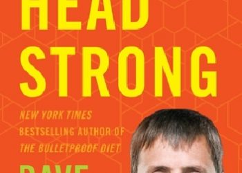 Dave Asprey – Head Strong: The Bulletproof Plan to Boost Brainpower, Increase Focus, and Maximize Performance-in Just Two Weeks