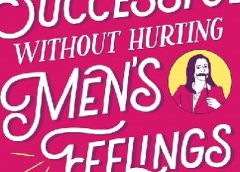 Sarah Cooper – How to Be Successful without Hurting Men’s Feelings: Non-threatening Leadership Strategies for Women