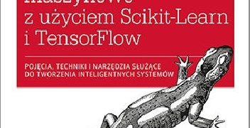 Aurélien Géron – Uczenie maszynowe z użyciem Scikit-Learn i TensorFlow