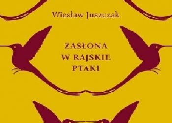 Wiesław Juszczak – Zasłona w rajskie ptaki