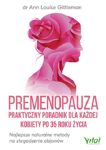 Gittleman Ann Louise – Premenopauza – praktyczny poradnik dla każdej kobiety po 35 roku życia. Najlepsze naturalne metody na złagodzenie objawów