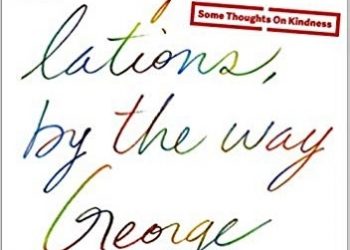 George Saunders – Congratulations, by the way: Some Thoughts on Kindness