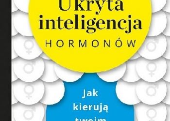 Martie Haselton – Ukryta inteligencja hormonów. Jak kierują twoim mózgiem