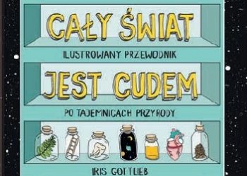 Iris Gottlieb – Cały świat jest cudem. Ilustrowany przewodnik po tajemnicach przyrody