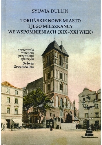 Sylwia Dullin – Toruńskie Nowe Miasto i jego mieszkańcy we wspomnieniach (XIX-XXI wiek)
