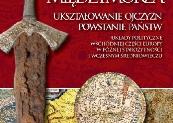 Leszek Moczulski – Narodziny Miedzymorza. Ukształtowanie ojczyzn, powstanie państw oraz układy geopolityczne wschodniej części Europy w późnej starożytności i we wczesnym średniowi.