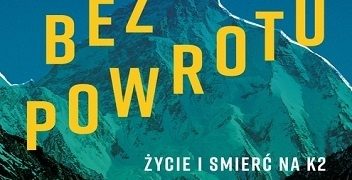 Graham Bowley – Bez powrotu. Życie i śmierć na K2