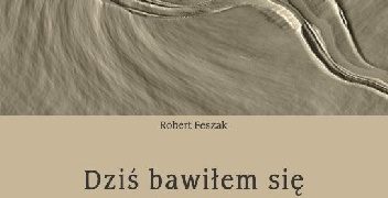 Robert Feszak – Dzisiaj bawiłem się gdzie indziej