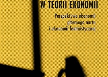 Anna Zachorowska-Mazurkiewicz – Praca kobiet w teorii ekonomii. Perspektywa ekonomii głównego nurtu i ekonomii feministycznej