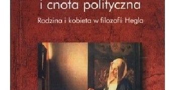 Katarzyna Guczalska – Miłość i cnota polityczna. Rodzina i kobieta w filozofii Hegla